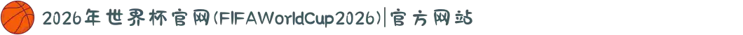 2026年世界杯官网(FIFAWorldCup2026)|官方网站